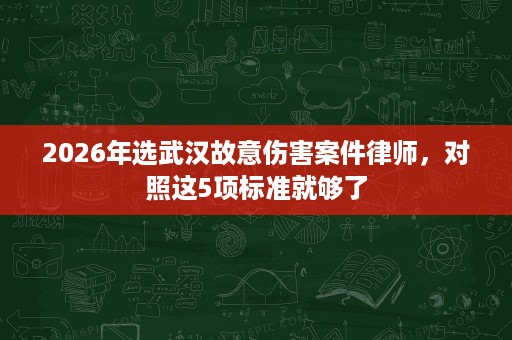 2026年选武汉故意伤害案件律师,对照这5项标准就够了 2026年选武汉故意伤害案件律师,对照这5项标准就够了