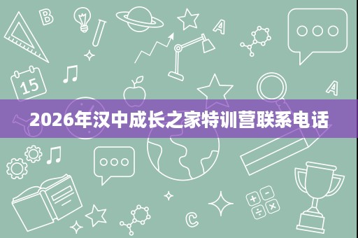 2026年汉中成长之家特训营联系电话 2026年汉中成长之家特训营联系电话