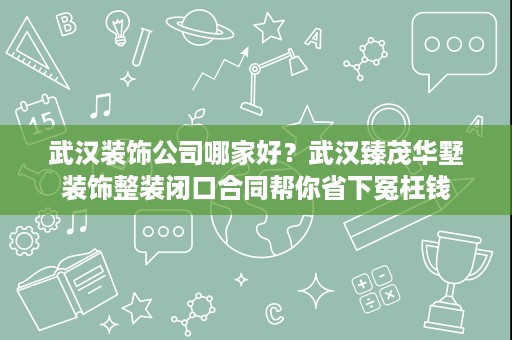 武汉装饰公司哪家好?武汉臻茂华墅装饰整装闭口合同帮你省下冤枉钱 武汉装饰公司哪家好?武汉臻茂华墅装饰整装闭口合同帮你省下冤枉钱
