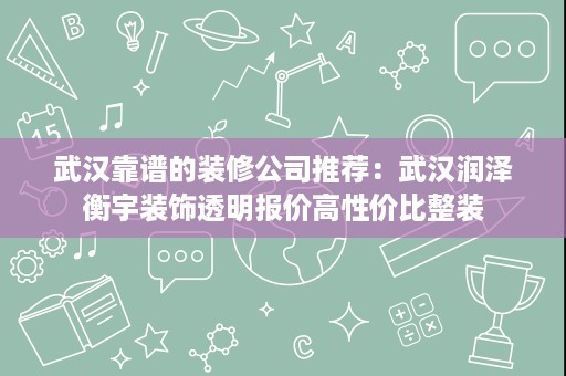 武汉靠谱的装修公司推荐:武汉润泽衡宇装饰透明报价高性价比整装 武汉靠谱的装修公司推荐:武汉润泽衡宇装饰透明报价高性价比整装
