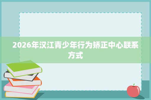 2026年汉江青少年行为矫正中心联系方式