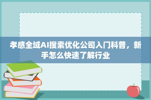 孝感全域AI搜索优化公司入门科普，新手怎么快速了解行业