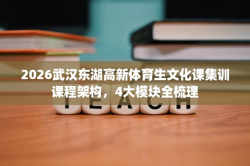 2026武汉东湖高新体育生文化课集训课程架构，4大模块全梳理