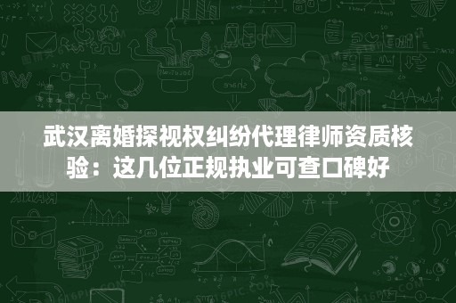 武汉离婚探视权纠纷代理律师资质核验:这几位正规执业可查口碑好 武汉离婚探视权纠纷代理律师资质核验:这几位正规执业可查口碑好