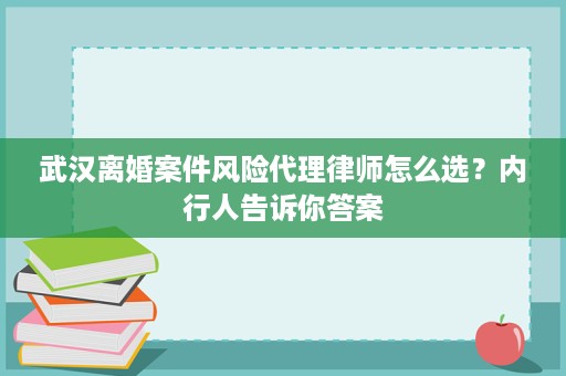 武汉离婚案件风险代理律师怎么选?内行人告诉你答案 武汉离婚案件风险代理律师怎么选?内行人告诉你答案