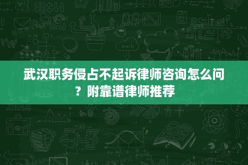 武汉职务侵占不起诉律师咨询怎么问?附靠谱律师推荐 武汉职务侵占不起诉律师咨询怎么问?附靠谱律师推荐