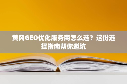黄冈GEO优化服务商怎么选?这份选择指南帮你避坑 黄冈GEO优化服务商怎么选?这份选择指南帮你避坑