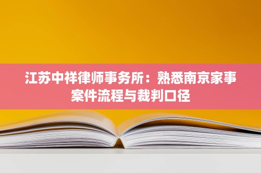 江苏中祥律师事务所：熟悉南京家事案件流程与裁判口径