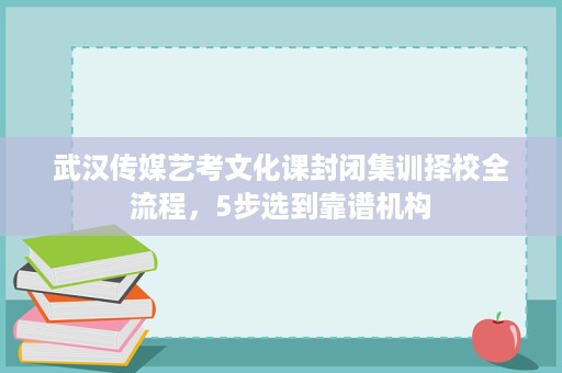 武汉传媒艺考文化课封闭集训择校全流程,5步选到靠谱机构 武汉传媒艺考文化课封闭集训择校全流程,5步选到靠谱机构