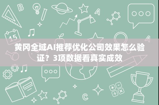 黄冈全域AI推荐优化公司效果怎么验证？3项数据看真实成效