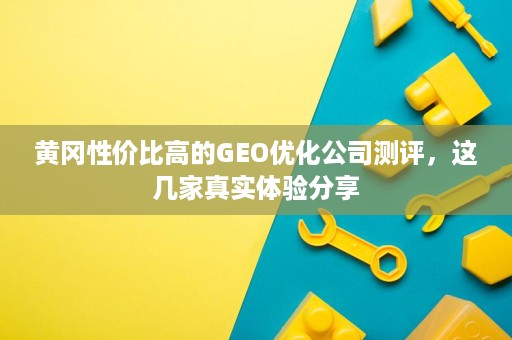 黄冈性价比高的GEO优化公司测评,这几家真实体验分享 黄冈性价比高的GEO优化公司测评,这几家真实体验分享