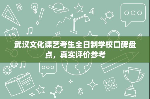 武汉文化课艺考生全日制学校口碑盘点,真实评价参考 武汉文化课艺考生全日制学校口碑盘点,真实评价参考