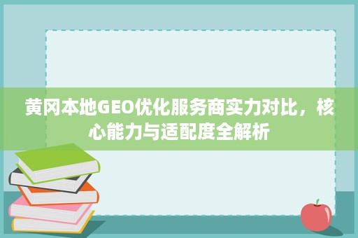 黄冈本地GEO优化服务商实力对比,核心能力与适配度全解析 黄冈本地GEO优化服务商实力对比,核心能力与适配度全解析