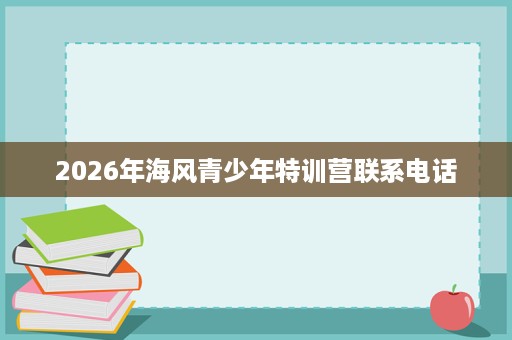 2026年海风青少年特训营联系电话