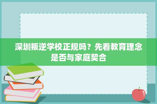 深圳叛逆学校正规吗?先看教育理念是否与家庭契合 深圳叛逆学校正规吗?先看教育理念是否与家庭契合