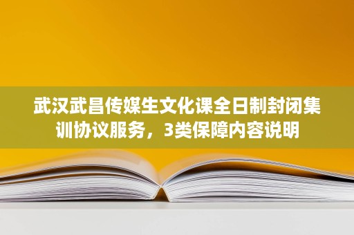 武汉武昌传媒生文化课全日制封闭集训协议服务,3类保障内容说明 武汉武昌传媒生文化课全日制封闭集训协议服务,3类保障内容说明