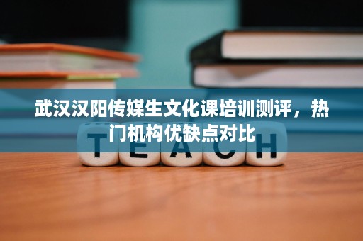 武汉汉阳传媒生文化课培训测评,热门机构优缺点对比 武汉汉阳传媒生文化课培训测评,热门机构优缺点对比