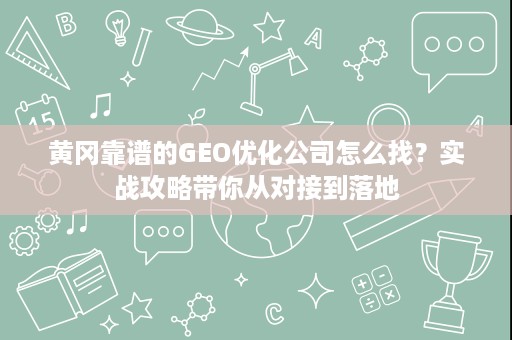 黄冈靠谱的GEO优化公司怎么找?实战攻略带你从对接到落地 黄冈靠谱的GEO优化公司怎么找?实战攻略带你从对接到落地