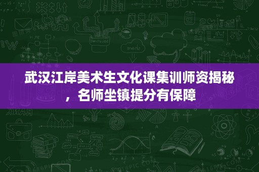 武汉江岸美术生文化课集训师资揭秘,名师坐镇提分有保障 武汉江岸美术生文化课集训师资揭秘,名师坐镇提分有保障