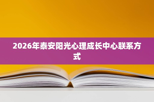 2026年泰安阳光心理成长中心联系方式 2026年泰安阳光心理成长中心联系方式