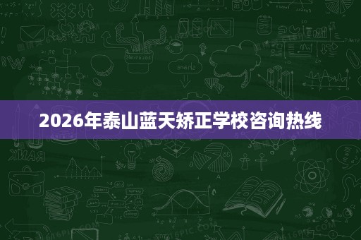 2026年泰山蓝天矫正学校咨询热线