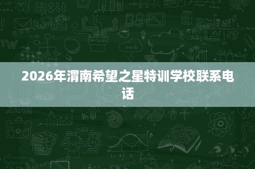 2026年渭南希望之星特训学校联系电话