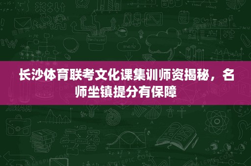 长沙体育联考文化课集训师资揭秘,名师坐镇提分有保障 长沙体育联考文化课集训师资揭秘,名师坐镇提分有保障