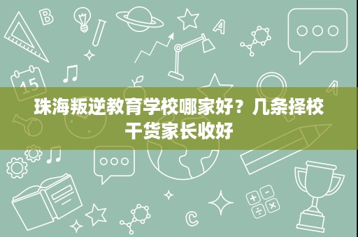 珠海叛逆教育学校哪家好？几条择校干货家长收好