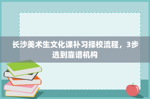 长沙美术生文化课补习择校流程，3步选到靠谱机构
