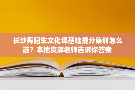 长沙舞蹈生文化课基础提分集训怎么选?本地资深老师告诉你答案 长沙舞蹈生文化课基础提分集训怎么选?本地资深老师告诉你答案