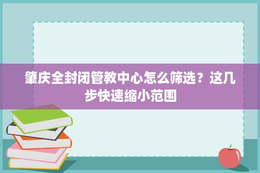 肇庆全封闭管教中心怎么筛选?这几步快速缩小范围 肇庆全封闭管教中心怎么筛选?这几步快速缩小范围
