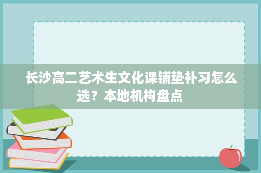 长沙高二艺术生文化课铺垫补习怎么选？本地机构盘点