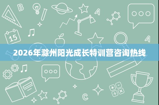 2026年滁州阳光成长特训营咨询热线