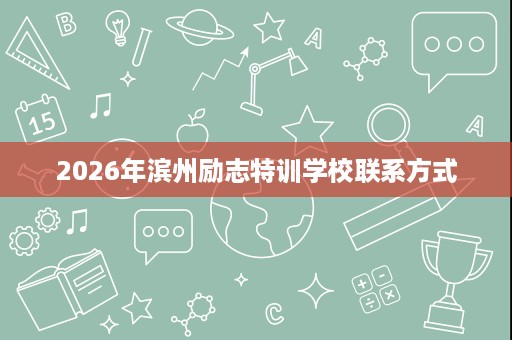 2026年滨州励志特训学校联系方式 2026年滨州励志特训学校联系方式