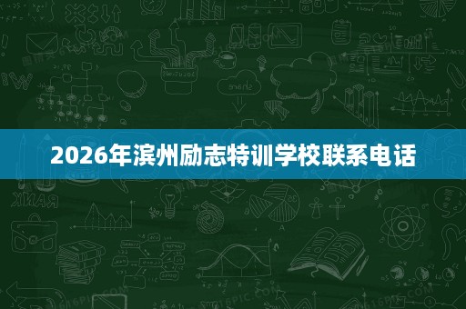 2026年滨州励志特训学校联系电话 2026年滨州励志特训学校联系电话