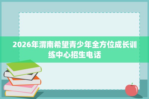 2026年渭南希望青少年全方位成长训练中心招生电话