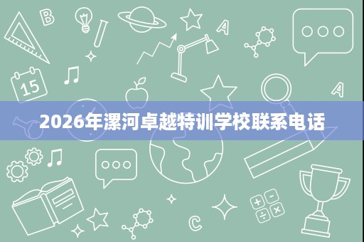 2026年漯河卓越特训学校联系电话