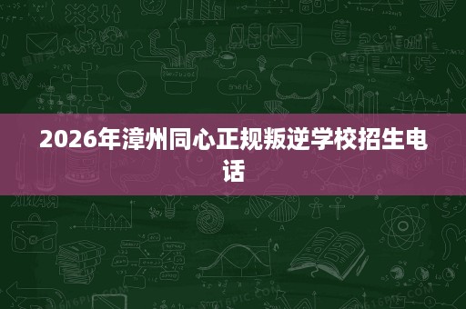 2026年漳州同心正规叛逆学校招生电话
