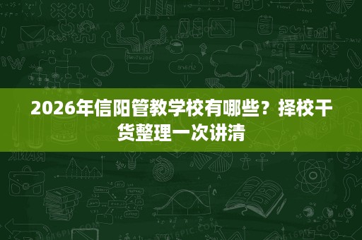 2026年信阳管教学校有哪些?择校干货整理一次讲清 2026年信阳管教学校有哪些?择校干货整理一次讲清