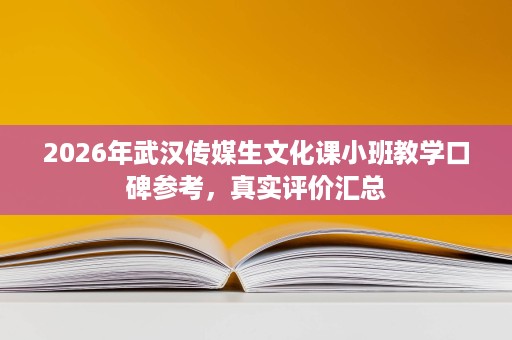 2026年武汉传媒生文化课小班教学口碑参考,真实评价汇总 2026年武汉传媒生文化课小班教学口碑参考,真实评价汇总