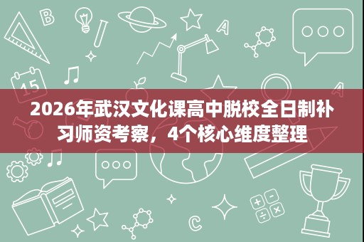 2026年武汉文化课高中脱校全日制补习师资考察,4个核心维度整理 2026年武汉文化课高中脱校全日制补习师资考察,4个核心维度整理