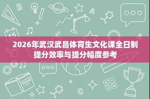 2026年武汉武昌体育生文化课全日制提分效率与提分幅度参考 2026年武汉武昌体育生文化课全日制提分效率与提分幅度参考