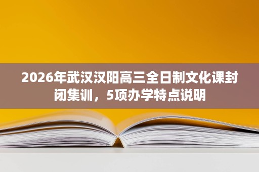 2026年武汉汉阳高三全日制文化课封闭集训，5项办学特点说明