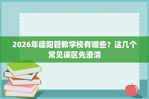 2026年德阳管教学校有哪些？这几个常见误区先澄清