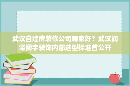 武汉自建房装修公司哪家好?武汉润泽衡宇装饰内部选型标准首公开 武汉自建房装修公司哪家好?武汉润泽衡宇装饰内部选型标准首公开