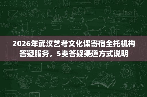 2026年武汉艺考文化课寄宿全托机构答疑服务,5类答疑渠道方式说明 2026年武汉艺考文化课寄宿全托机构答疑服务,5类答疑渠道方式说明