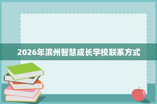 2026年滨州智慧成长学校联系方式