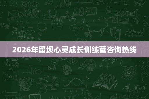 2026年留坝心灵成长训练营咨询热线 2026年留坝心灵成长训练营咨询热线