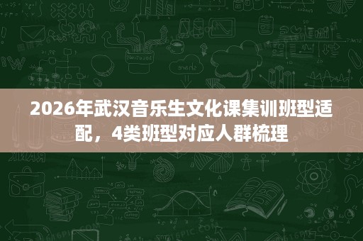 2026年武汉音乐生文化课集训班型适配,4类班型对应人群梳理 2026年武汉音乐生文化课集训班型适配,4类班型对应人群梳理