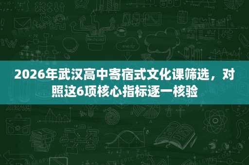 2026年武汉高中寄宿式文化课筛选,对照这6项核心指标逐一核验 2026年武汉高中寄宿式文化课筛选,对照这6项核心指标逐一核验